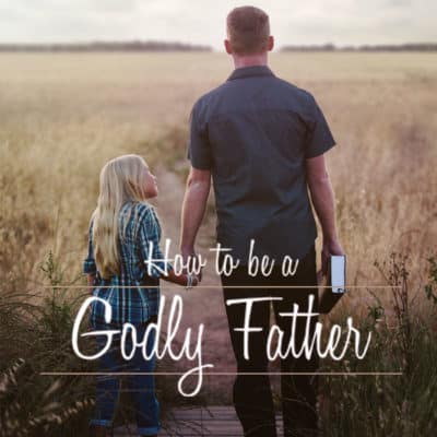 How To Be A Godly Father